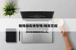 雅瑰园疫情管理/雅苑花园