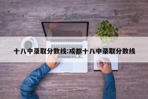 十八中录取分数线:成都十八中录取分数线