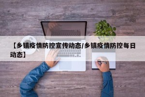 【乡镇疫情防控宣传动态/乡镇疫情防控每日动态】