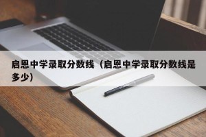 启恩中学录取分数线（启恩中学录取分数线是多少）