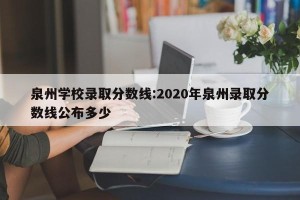 泉州学校录取分数线:2020年泉州录取分数线公布多少