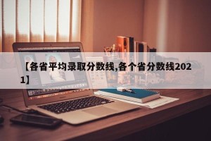 【各省平均录取分数线,各个省分数线2021】