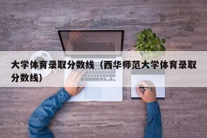 大学体育录取分数线（西华师范大学体育录取分数线）