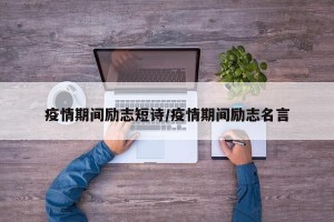 疫情期间励志短诗/疫情期间励志名言