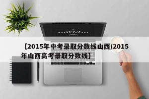 【2015年中考录取分数线山西/2015年山西高考录取分数线】