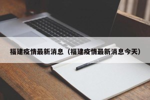 福建疫情最新消息（福建疫情最新消息今天）
