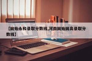 【固始永和录取分数线,河南固始固高录取分数线】