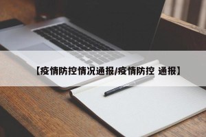 【疫情防控情况通报/疫情防控 通报】