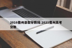2016儋州录取分数线:2021儋州高考分数