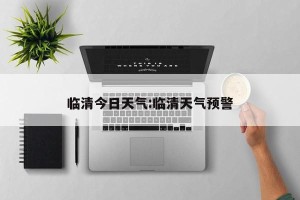 临清今日天气:临清天气预警