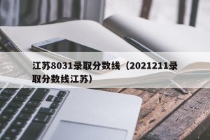 江苏8031录取分数线（2021211录取分数线江苏）
