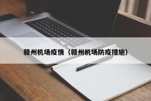 赣州机场疫情（赣州机场防疫措施）