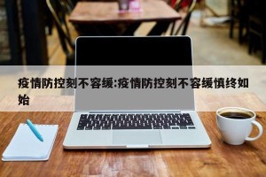 疫情防控刻不容缓:疫情防控刻不容缓慎终如始