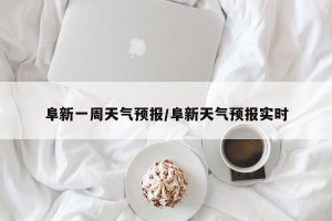阜新一周天气预报/阜新天气预报实时