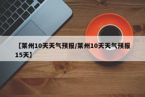 【莱州10天天气预报/莱州10天天气预报15天】