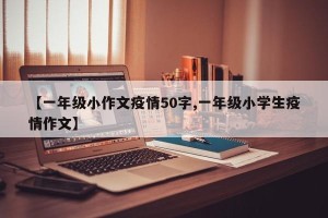 【一年级小作文疫情50字,一年级小学生疫情作文】