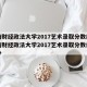 中南财经政法大学2017艺术录取分数线:中南财经政法大学2017艺术录取分数线是多少