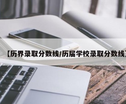 【历界录取分数线/历届学校录取分数线】