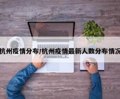 杭州疫情分布/杭州疫情最新人数分布情况