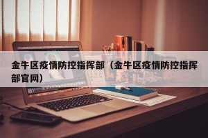 金牛区疫情防控指挥部（金牛区疫情防控指挥部官网）