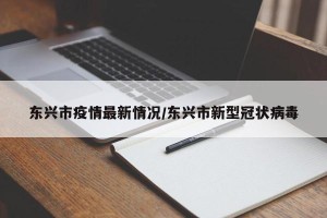 东兴市疫情最新情况/东兴市新型冠状病毒