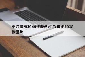 中兴威狮1949优缺点:中兴威虎2018款图片