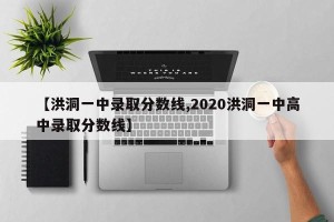 【洪洞一中录取分数线,2020洪洞一中高中录取分数线】