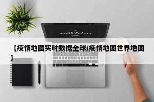 【疫情地图实时数据全球/疫情地图世界地图】