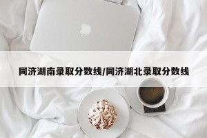 同济湖南录取分数线/同济湖北录取分数线