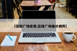 【佳程广场疫情,佳程广场确诊病例】