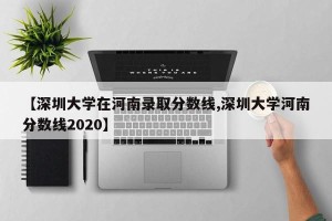 【深圳大学在河南录取分数线,深圳大学河南分数线2020】