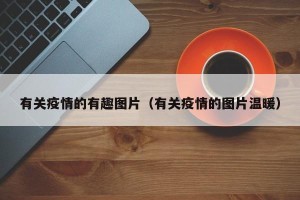 有关疫情的有趣图片（有关疫情的图片温暖）