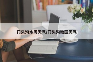 门头沟本周天气/门头沟地区天气
