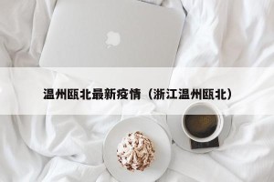 温州瓯北最新疫情（浙江温州瓯北）