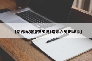 【哈弗赤兔值得买吗/哈弗赤兔的缺点】