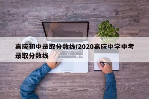 嘉应初中录取分数线/2020嘉应中学中考录取分数线
