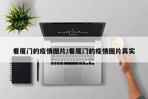 看厦门的疫情图片/看厦门的疫情图片真实