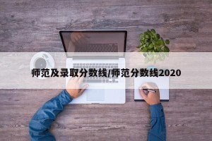 师范及录取分数线/师范分数线2020