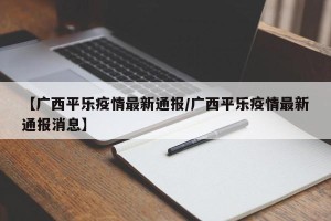 【广西平乐疫情最新通报/广西平乐疫情最新通报消息】