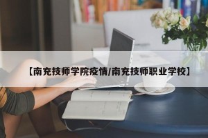【南充技师学院疫情/南充技师职业学校】