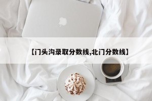 【门头沟录取分数线,北门分数线】