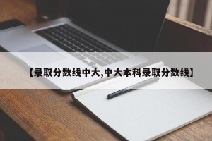 【录取分数线中大,中大本科录取分数线】