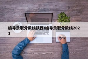 编导录取分数线陕西/编导录取分数线2021