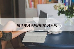 福清本月天气/福清1月天气