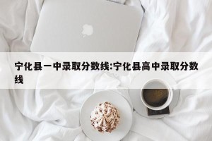宁化县一中录取分数线:宁化县高中录取分数线