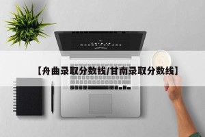 【舟曲录取分数线/甘南录取分数线】
