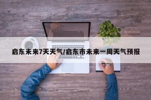 启东未来7天天气/启东市未来一周天气预报