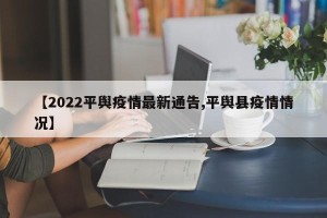 【2022平舆疫情最新通告,平舆县疫情情况】
