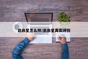 启辰星怎么样/启辰星真实评价