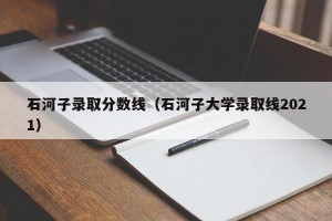 石河子录取分数线（石河子大学录取线2021）